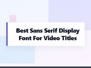 The Best Sans Serif Fonts for Video Titles