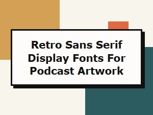 Retro Sans Serif Display Fonts for Podcast Artwork